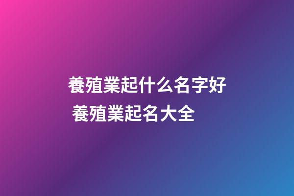 養殖業起什么名字好 養殖業起名大全-第1張-公司起名-玄機派